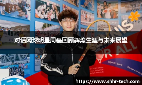 对话网球明星周磊回顾辉煌生涯与未来展望