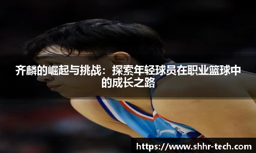 齐麟的崛起与挑战：探索年轻球员在职业篮球中的成长之路