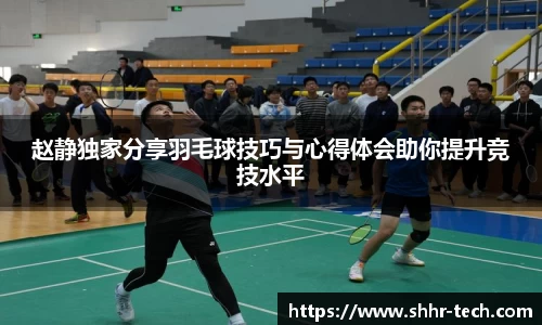 赵静独家分享羽毛球技巧与心得体会助你提升竞技水平