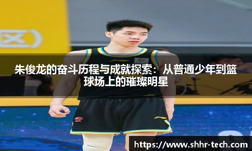 朱俊龙的奋斗历程与成就探索：从普通少年到篮球场上的璀璨明星