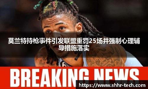 莫兰特持枪事件引发联盟重罚25场并强制心理辅导措施落实