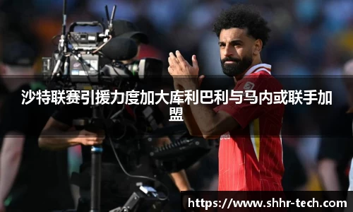 沙特联赛引援力度加大库利巴利与马内或联手加盟