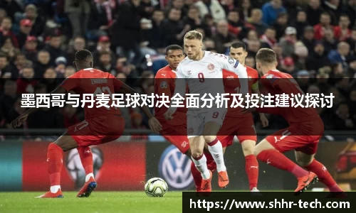 墨西哥与丹麦足球对决全面分析及投注建议探讨