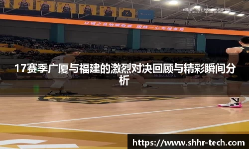 17赛季广厦与福建的激烈对决回顾与精彩瞬间分析