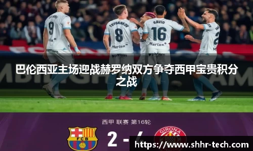 巴伦西亚主场迎战赫罗纳双方争夺西甲宝贵积分之战