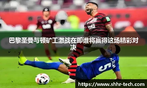 巴黎圣曼与顿矿工激战在即谁将赢得这场精彩对决