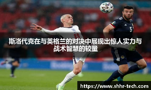 斯洛代克在与英格兰的对决中展现出惊人实力与战术智慧的较量